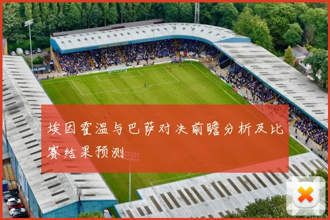 埃因霍温与巴萨对决前瞻分析及比赛结果预测