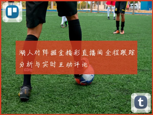 湖人对阵掘金精彩直播间全程跟踪分析与实时互动评论