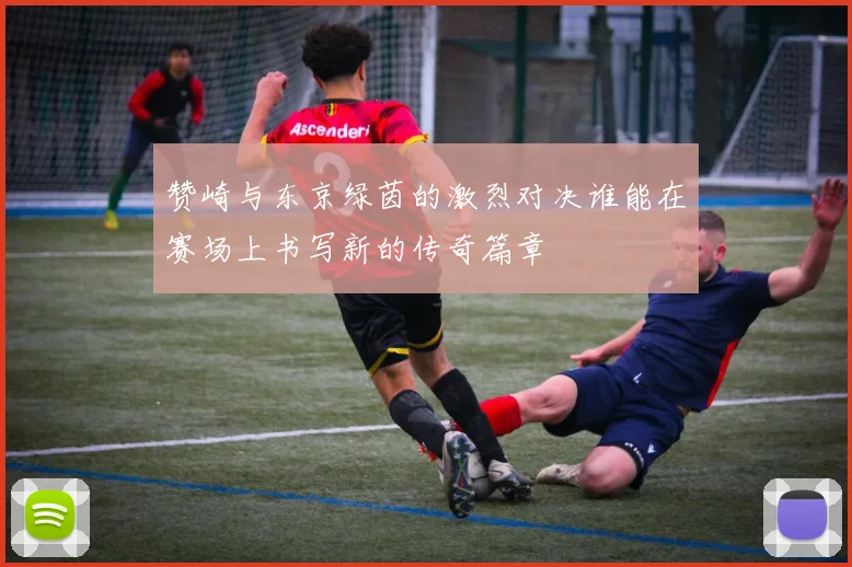 赞崎与东京绿茵的激烈对决谁能在赛场上书写新的传奇篇章