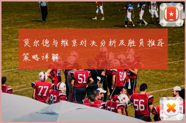 莫尔德与维京对决分析及胜负推荐策略详解