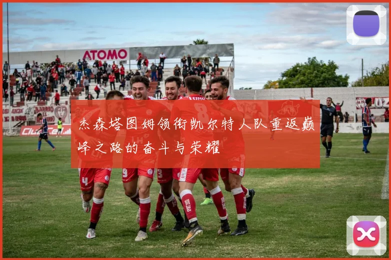 杰森塔图姆领衔凯尔特人队重返巅峰之路的奋斗与荣耀