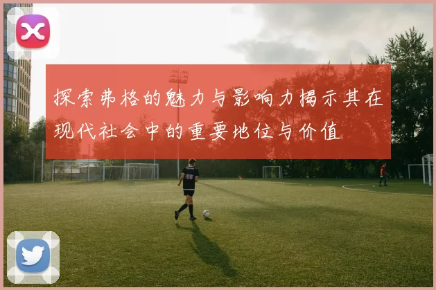 探索弗格的魅力与影响力揭示其在现代社会中的重要地位与价值