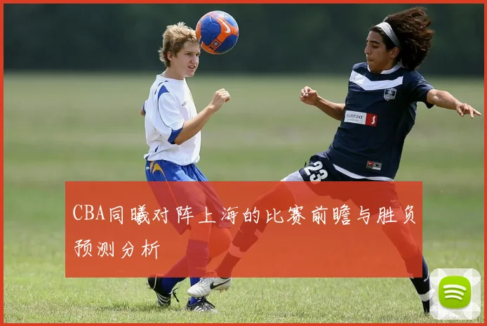 CBA同曦对阵上海的比赛前瞻与胜负预测分析