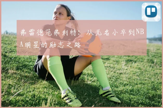 弗雷德范弗利特：从无名小卒到NBA明星的励志之路