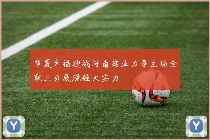 华夏幸福迎战河南建业力争主场全取三分展现强大实力