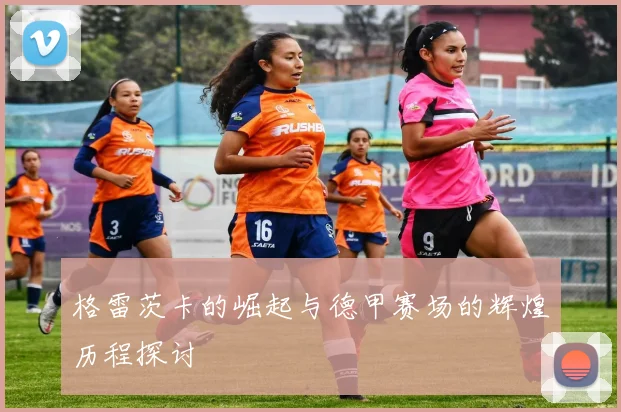 格雷茨卡的崛起与德甲赛场的辉煌历程探讨