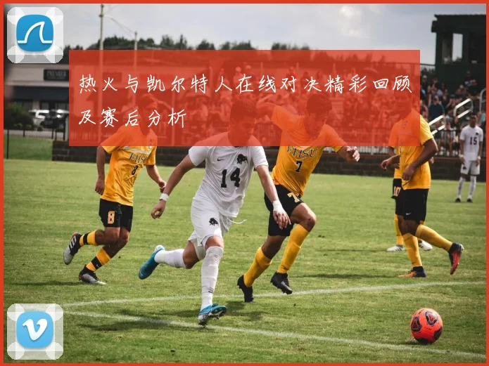 热火与凯尔特人在线对决精彩回顾及赛后分析