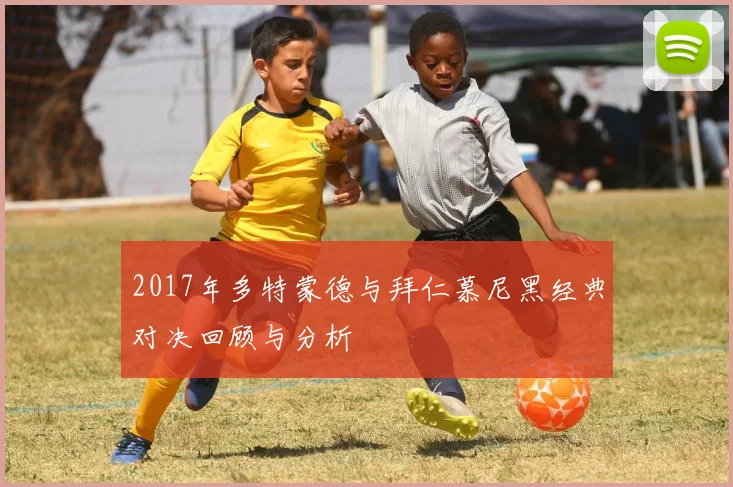 2017年多特蒙德与拜仁慕尼黑经典对决回顾与分析