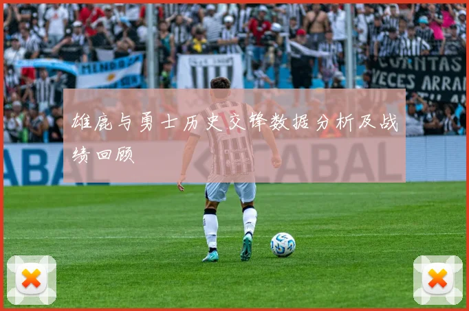 雄鹿与勇士历史交锋数据分析及战绩回顾