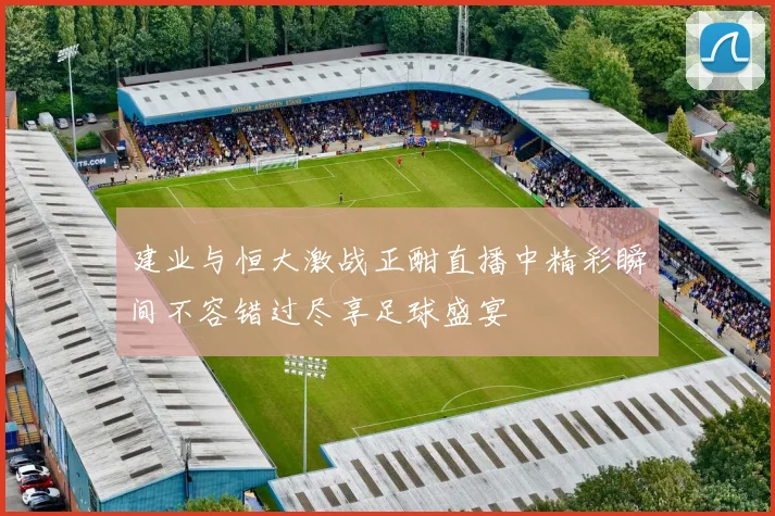 建业与恒大激战正酣直播中精彩瞬间不容错过尽享足球盛宴