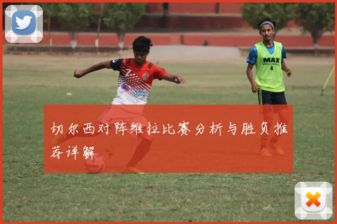 切尔西对阵维拉比赛分析与胜负推荐详解