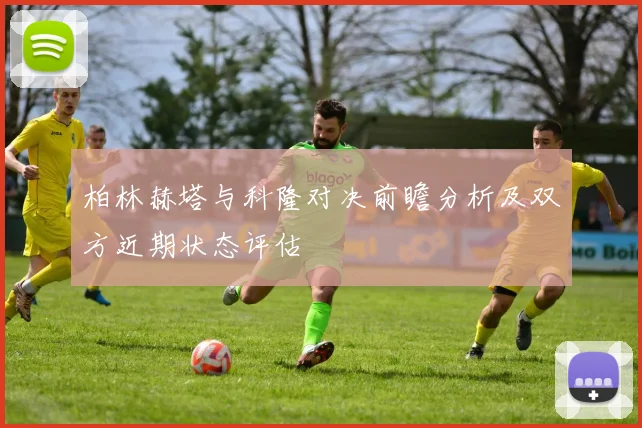 柏林赫塔与科隆对决前瞻分析及双方近期状态评估