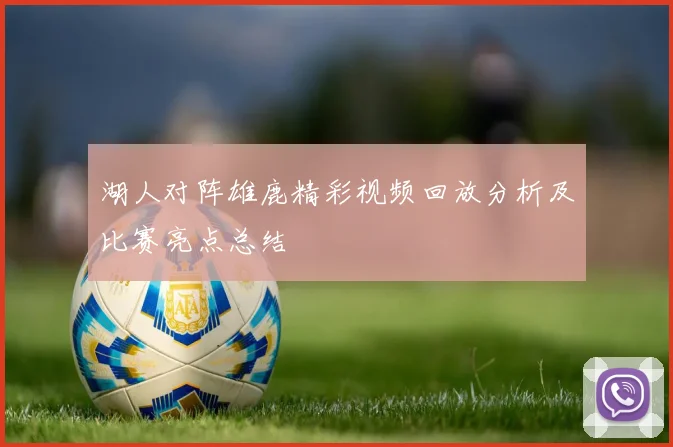 湖人对阵雄鹿精彩视频回放分析及比赛亮点总结