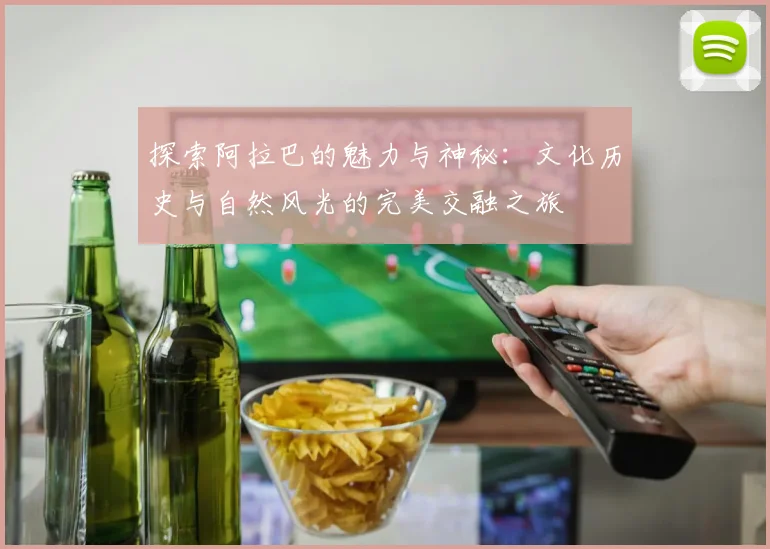 探索阿拉巴的魅力与神秘：文化历史与自然风光的完美交融之旅