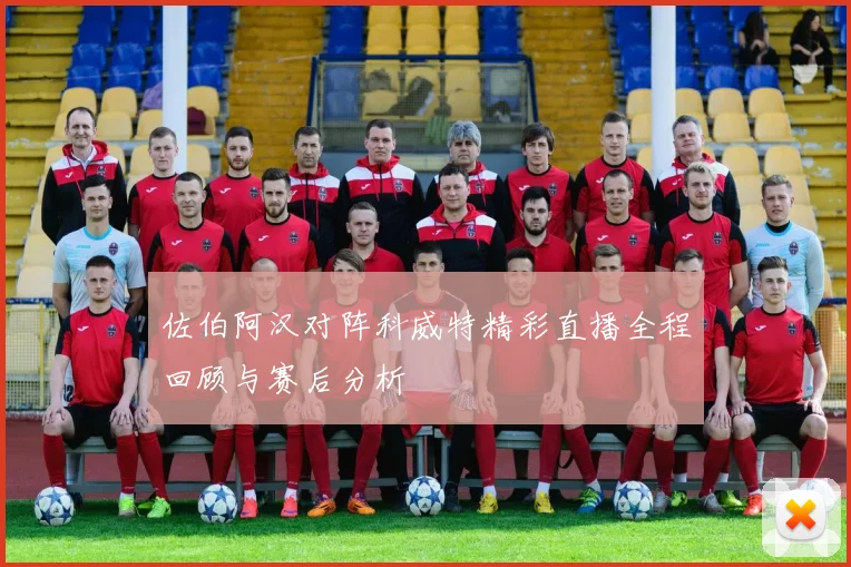 佐伯阿汉对阵科威特精彩直播全程回顾与赛后分析