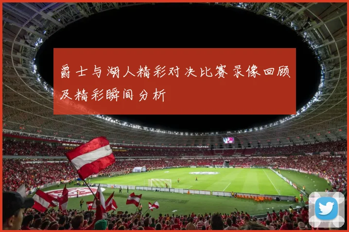 爵士与湖人精彩对决比赛录像回顾及精彩瞬间分析