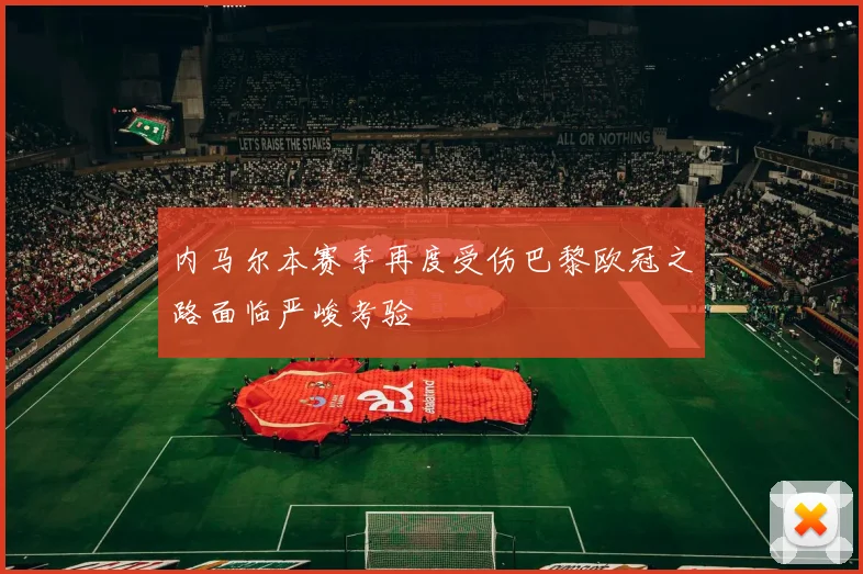 内马尔本赛季再度受伤巴黎欧冠之路面临严峻考验