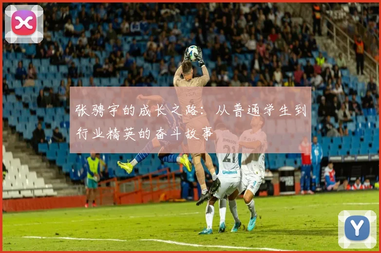 张骋宇的成长之路：从普通学生到行业精英的奋斗故事