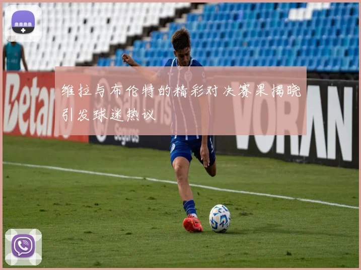 维拉与布伦特的精彩对决赛果揭晓引发球迷热议