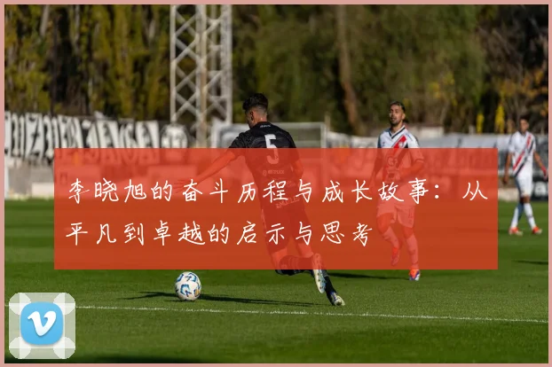 李晓旭的奋斗历程与成长故事：从平凡到卓越的启示与思考