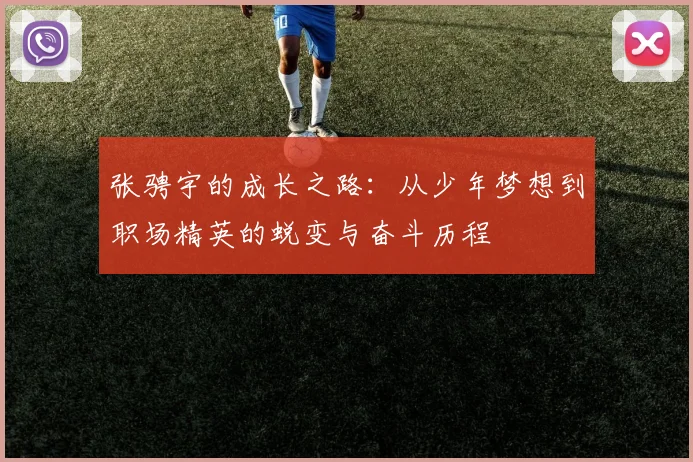 张骋宇的成长之路：从少年梦想到职场精英的蜕变与奋斗历程