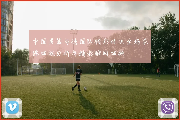 中国男篮与德国队精彩对决全场录像回放分析与精彩瞬间回顾
