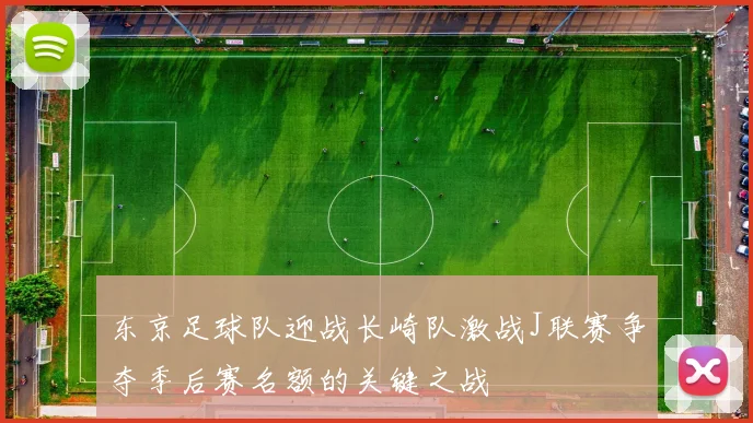 东京足球队迎战长崎队激战J联赛争夺季后赛名额的关键之战