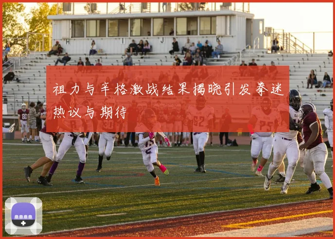 祖力与辛格激战结果揭晓引发拳迷热议与期待