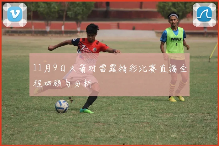 11月9日火箭对雷霆精彩比赛直播全程回顾与分析
