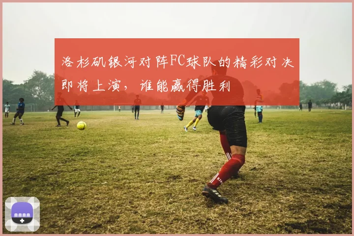 洛杉矶银河对阵FC球队的精彩对决即将上演，谁能赢得胜利