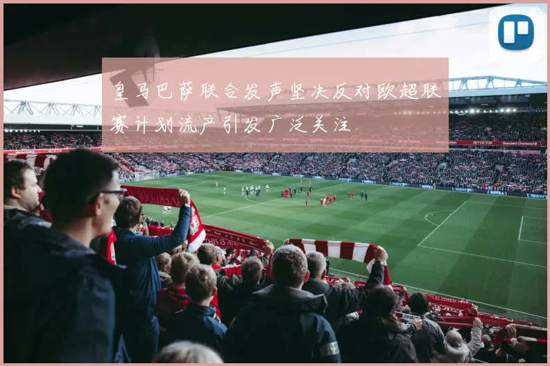 皇马巴萨联合发声坚决反对欧超联赛计划流产引发广泛关注