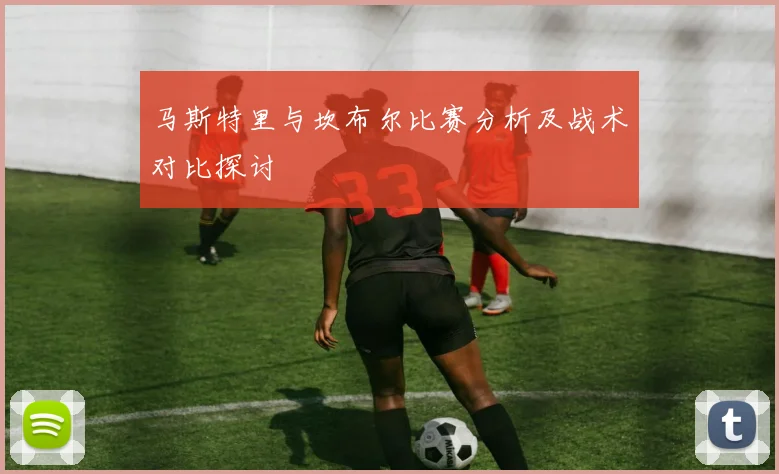 马斯特里与坎布尔比赛分析及战术对比探讨