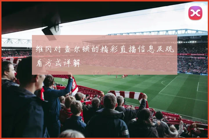 维冈对查尔顿的精彩直播信息及观看方式详解