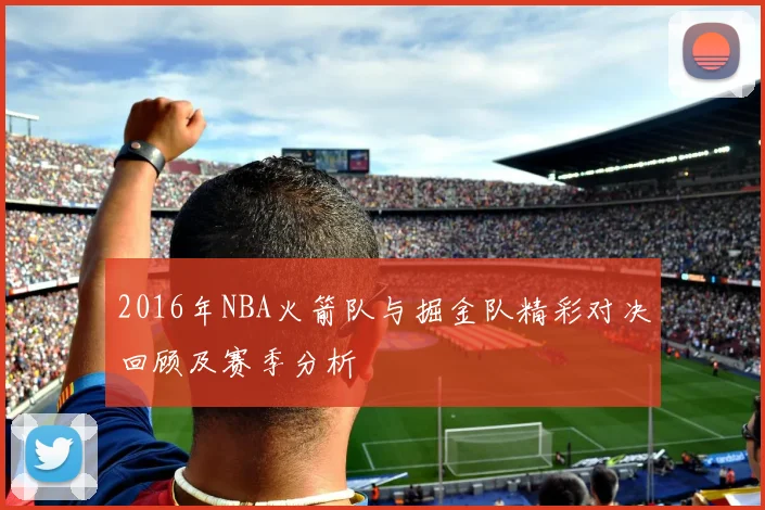 2016年NBA火箭队与掘金队精彩对决回顾及赛季分析