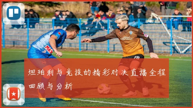 坦珀利与竞技的精彩对决直播全程回顾与分析