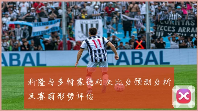 科隆与多特蒙德对决比分预测分析及赛前形势评估