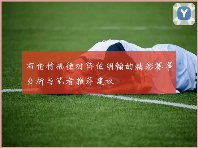 布伦特福德对阵伯明翰的精彩赛事分析与笔者推荐建议