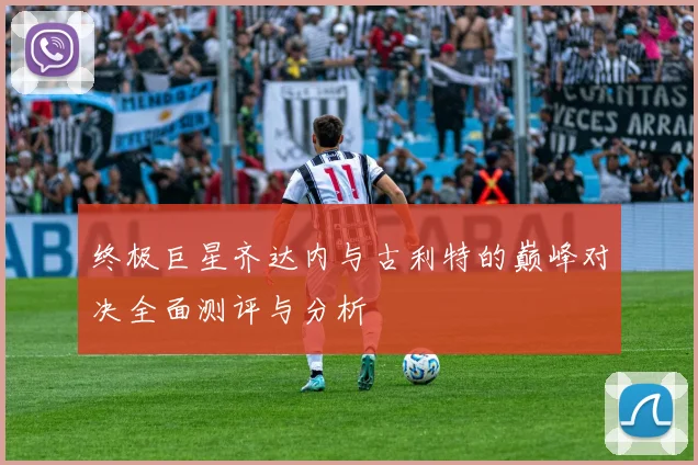 终极巨星齐达内与古利特的巅峰对决全面测评与分析