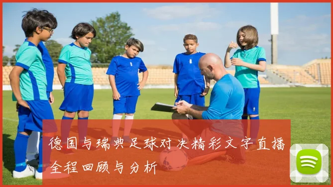 德国与瑞典足球对决精彩文字直播全程回顾与分析