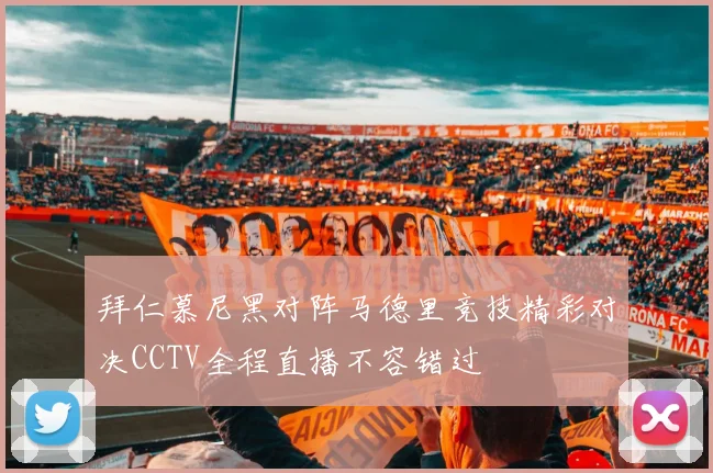拜仁慕尼黑对阵马德里竞技精彩对决CCTV全程直播不容错过